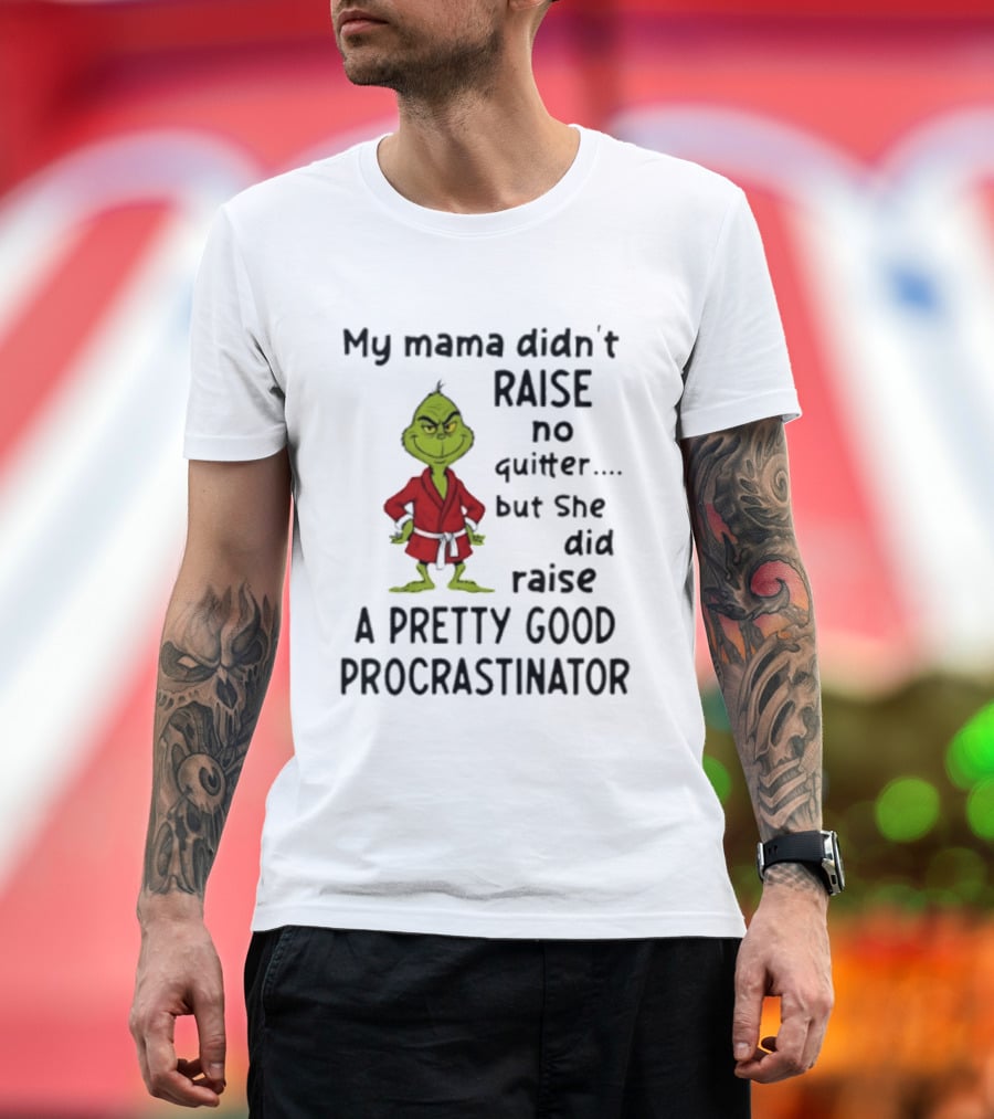 Grinch My Mama Didn't Raise No Quitter But She Did Raise A Pretty Good Procrastinator T-Shirt
