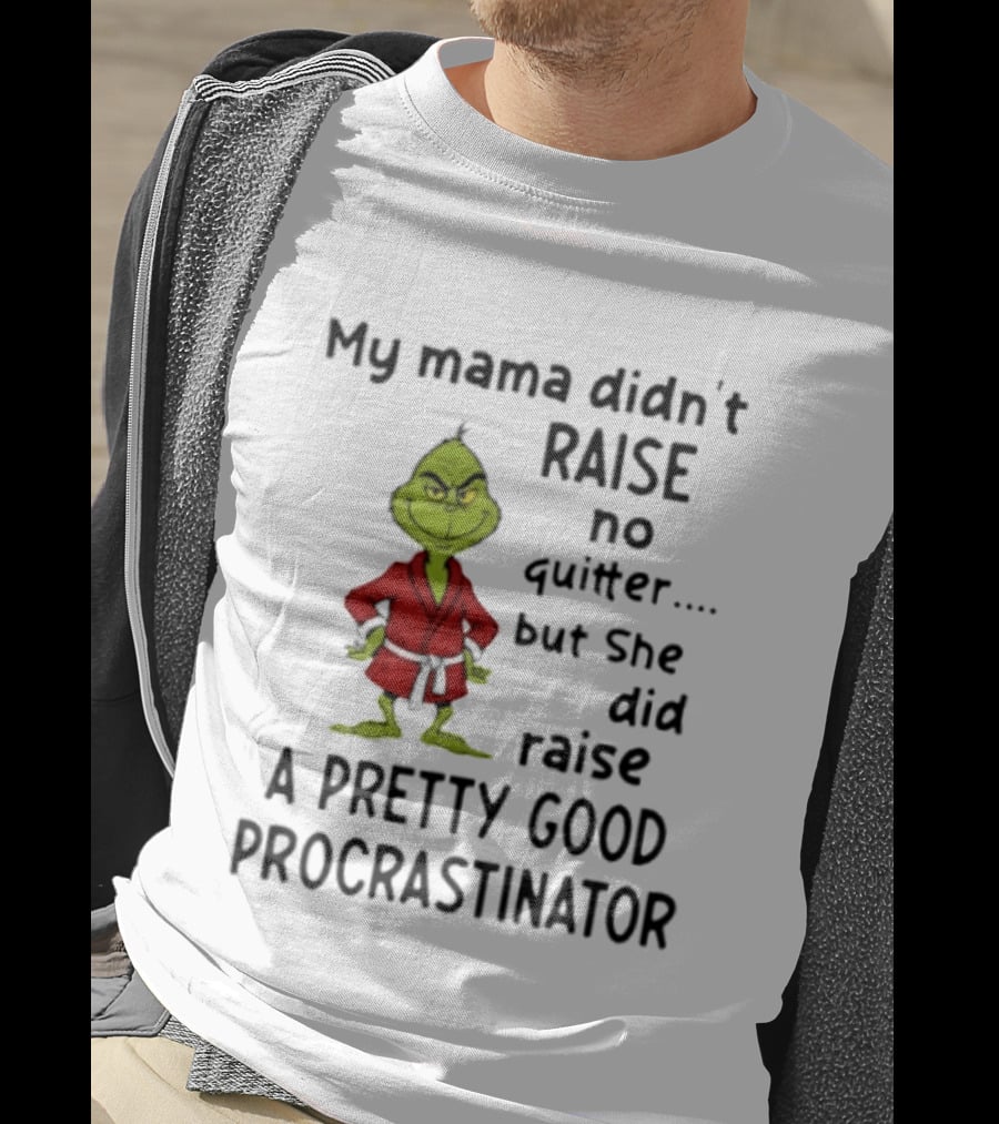 Grinch My Mama Didn't Raise No Quitter But She Did Raise A Pretty Good Procrastinator T-Shirt