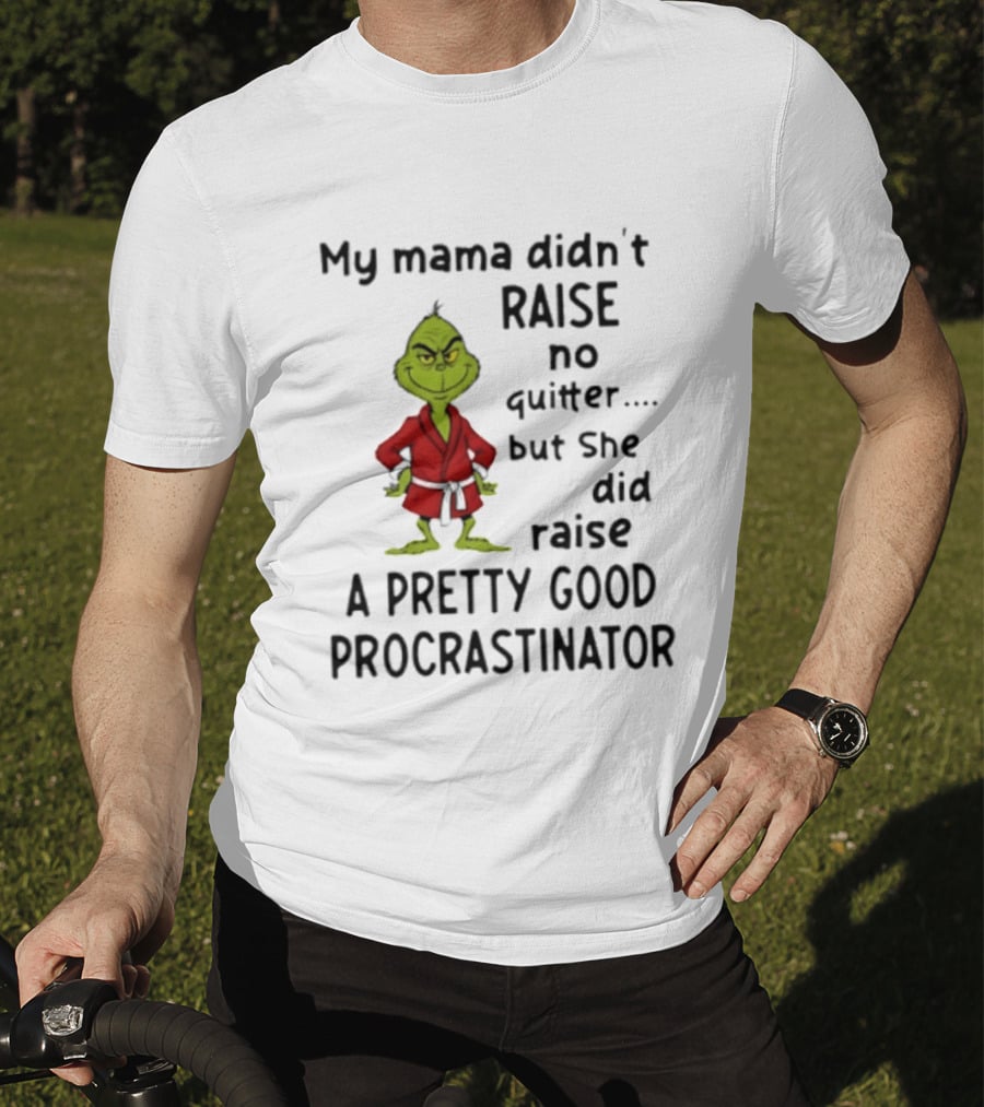 Grinch My Mama Didn't Raise No Quitter But She Did Raise A Pretty Good Procrastinator T-Shirt