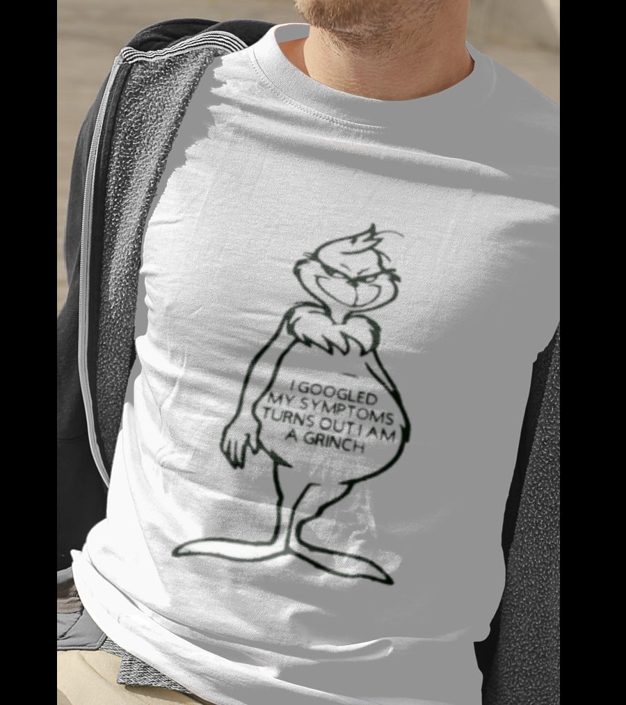 I Googled My Symptoms Turns Out I Am A Grinch Funny Holiday Humor T-Shirt