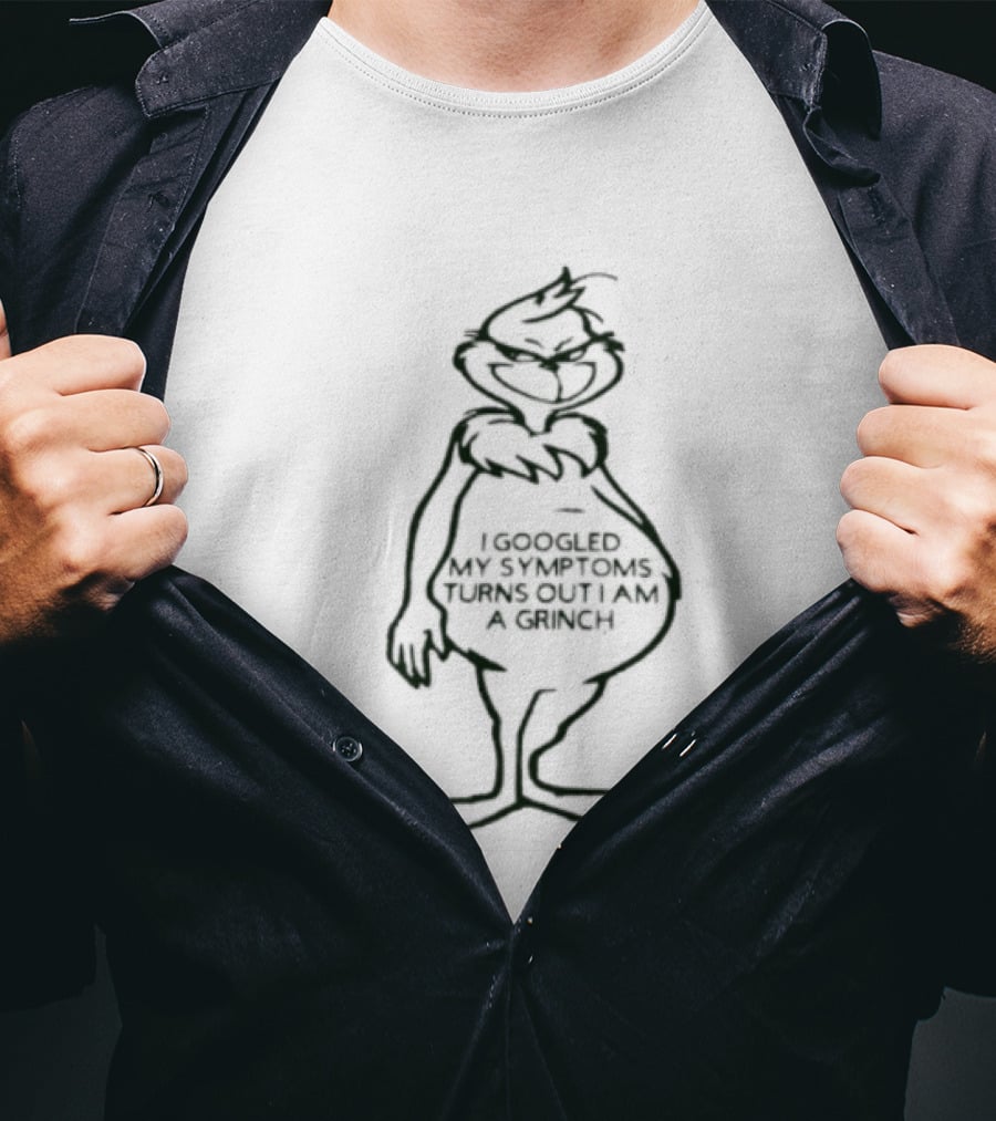 I Googled My Symptoms Turns Out I Am A Grinch Funny Holiday Humor T-Shirt