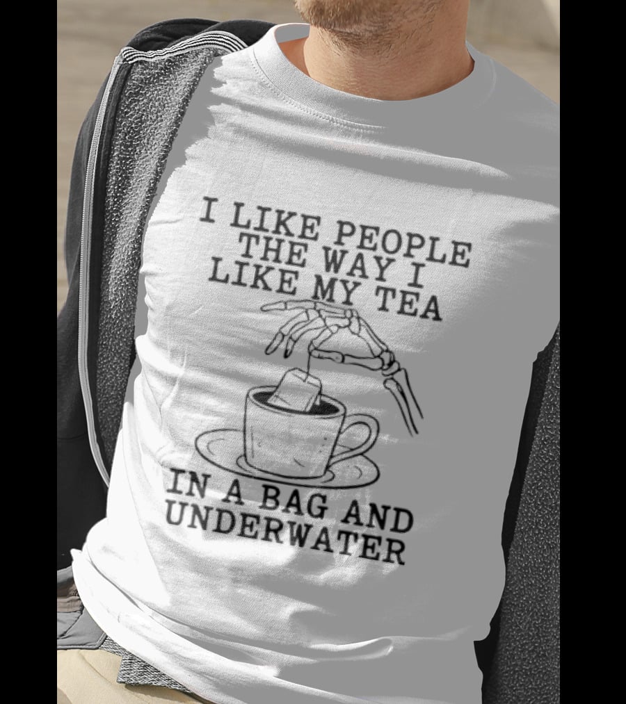 I Like People The Way I Like My Tea In A Bag And Underwater Skeleton Hand Cup T-Shirt