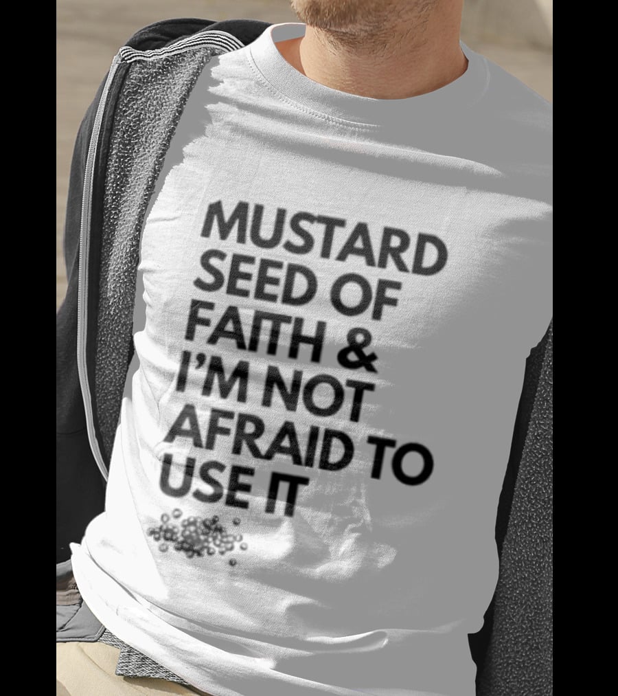 Mustard Seed Of Faith I'm Not Afraid To Use It T-Shirt