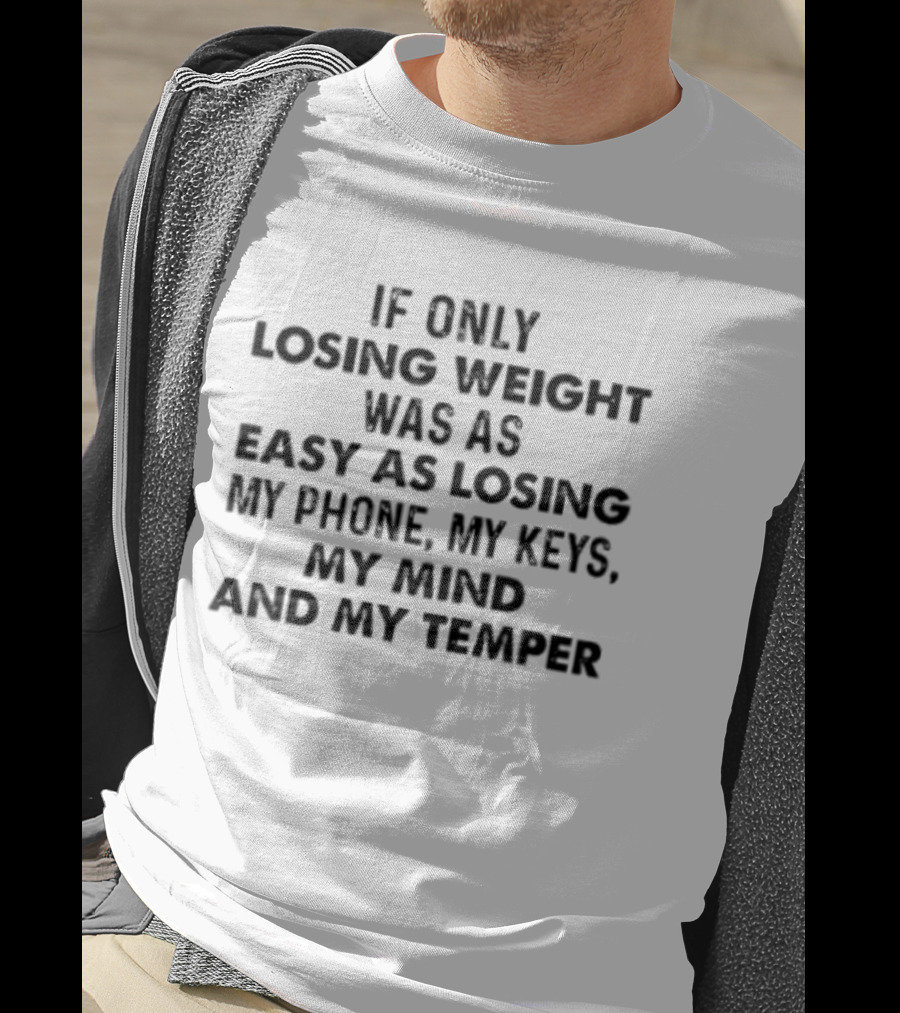 If Only Losing Weight Was As Easy As Losing My Phone Keys Mind Temper T-Shirt