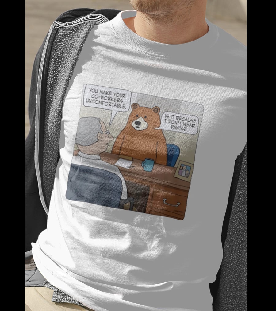 You Make Your Co Workers Uncomfortable Is It Because I Don't Wear Pants Bear Cartoon T-Shirt