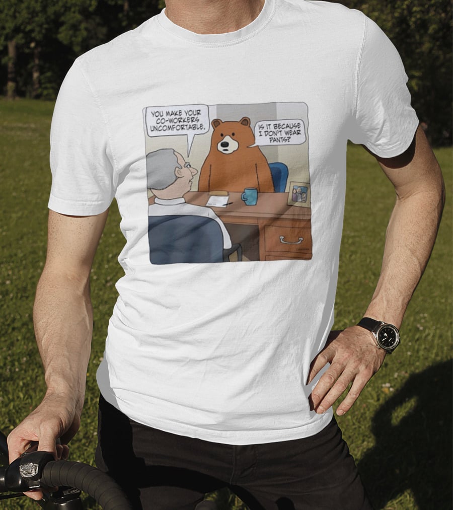 You Make Your Co Workers Uncomfortable Is It Because I Don't Wear Pants Bear Cartoon T-Shirt