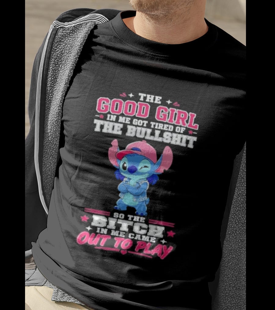 The Good Girl In Me Got Tired Of The Bullshit So The Bitch In Me Came Out To Play Stitch Disney T-Shirt