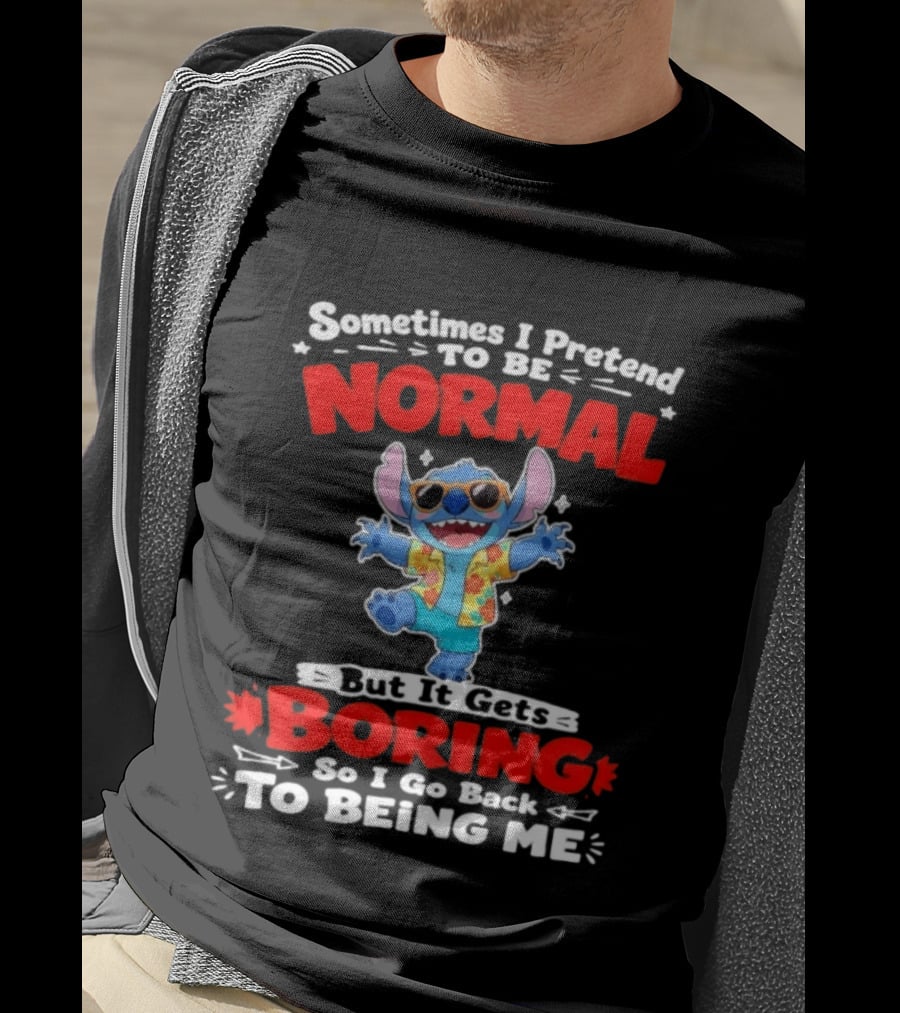 Stitch Sometimes I Pretend To Be Normal But It Gets Boring So I Go Back To Being Me T-Shirt