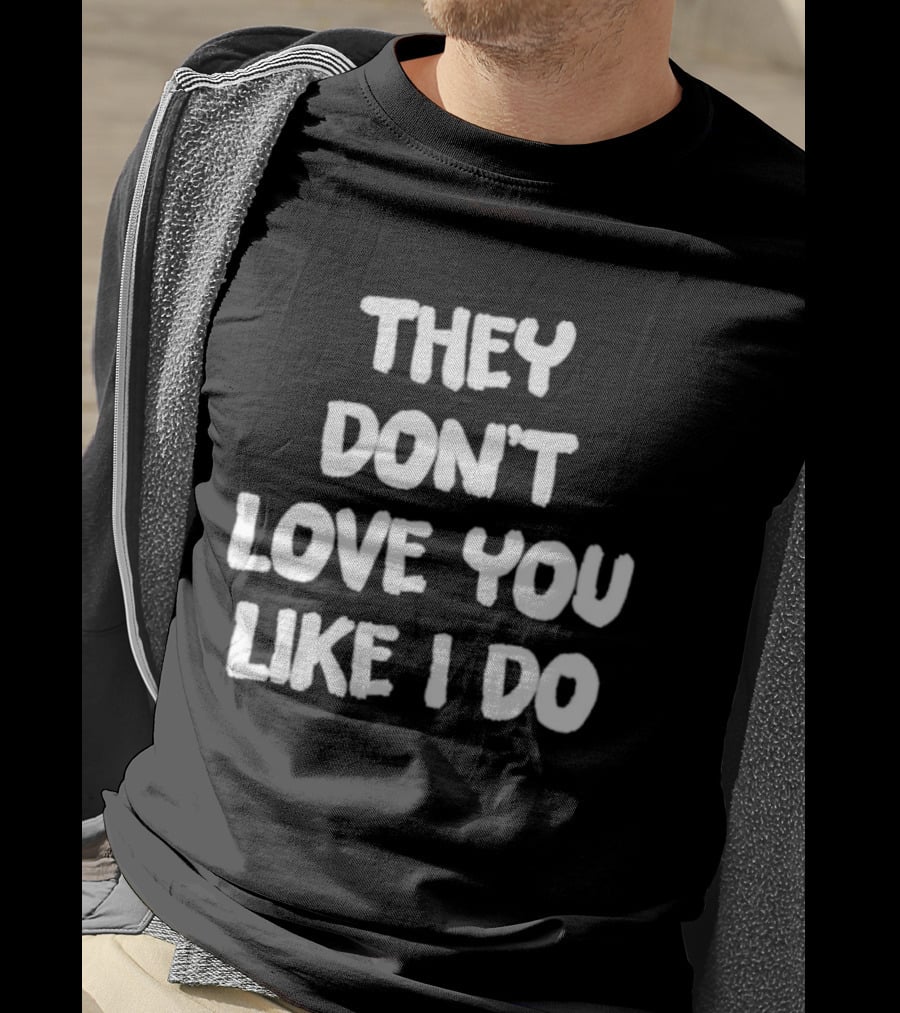 They Don't Love You Like I Do Romantic Message T-Shirt