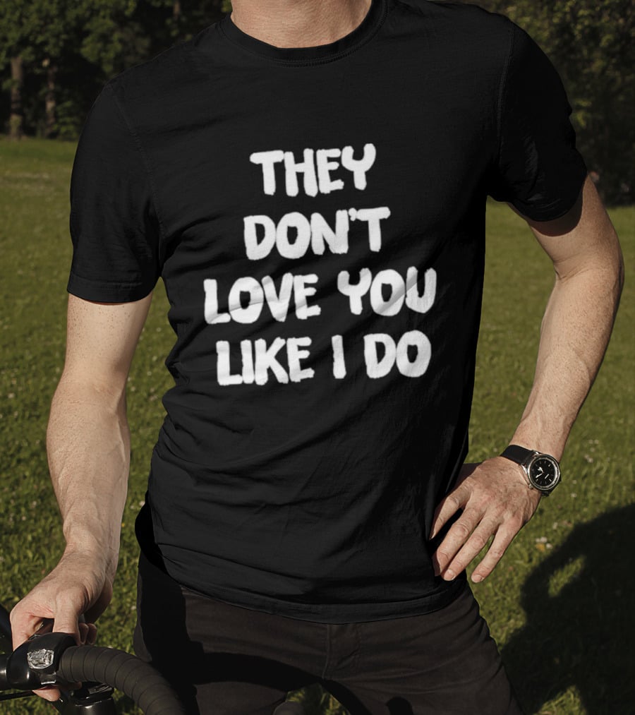 They Don't Love You Like I Do Romantic Message T-Shirt