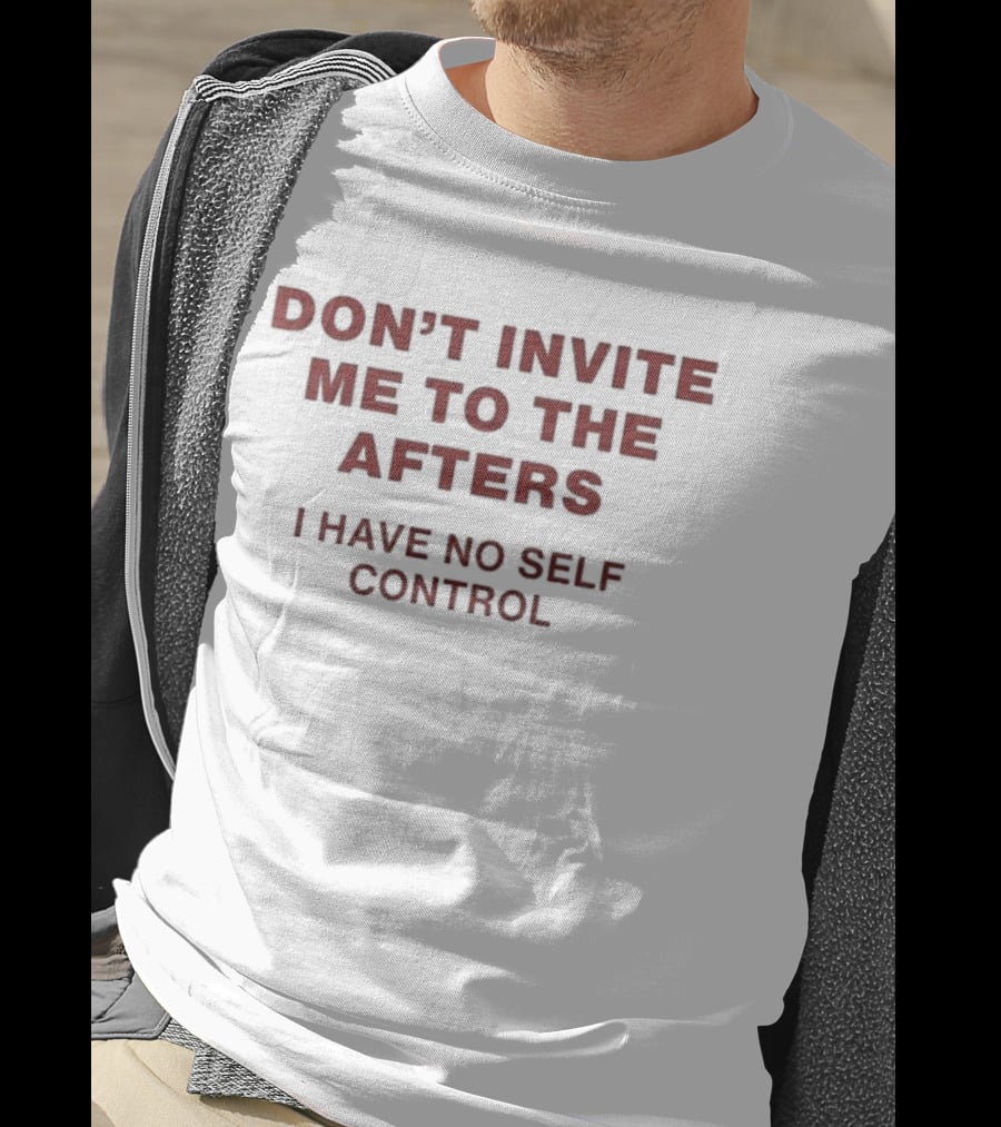 Don't Invite Me To The Afters I Have No Self Control T-Shirt