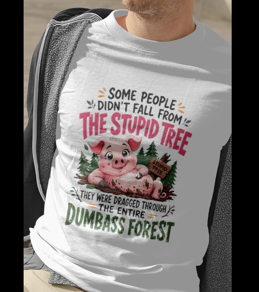 Some People Didn't Fall From The Stupid Tree They Were Dragged Through The Entire Dumbass Forest Pig T-Shirt