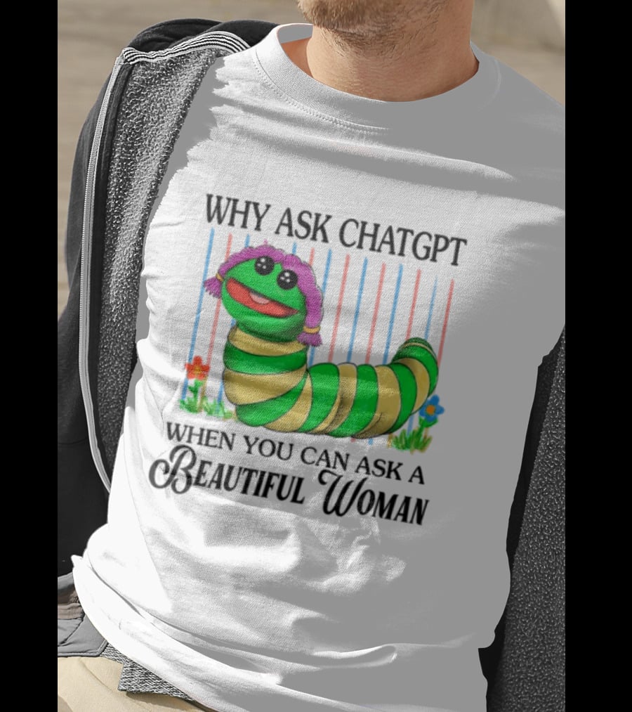 Why Ask Chatgpt When You Can Ask A Beautiful Woman Colorful Worm T-Shirt