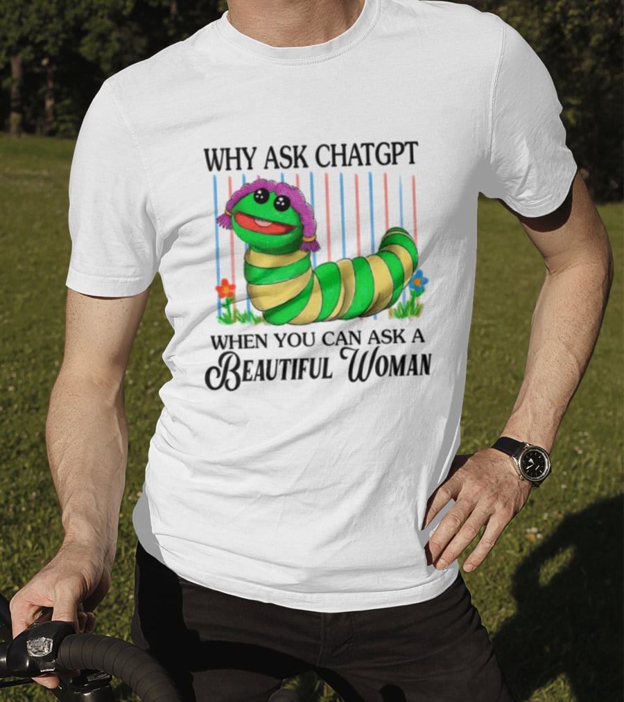 Why Ask Chatgpt When You Can Ask A Beautiful Woman Colorful Worm T-Shirt