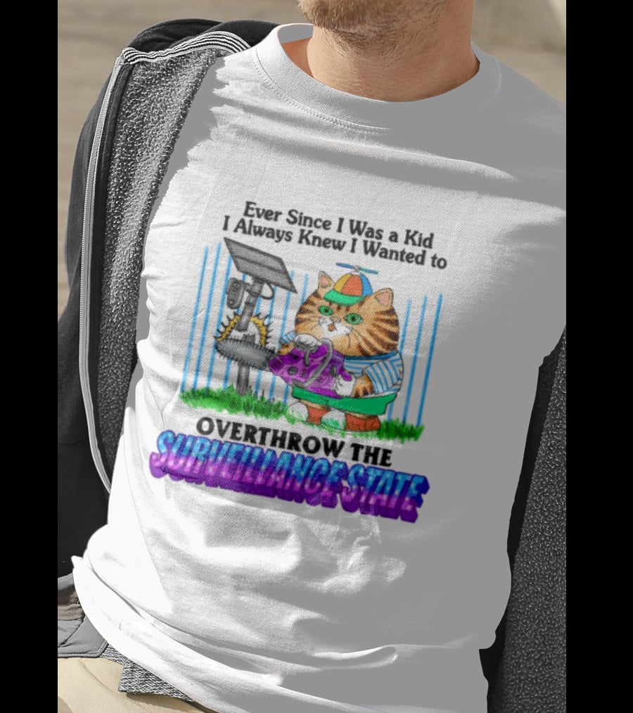 Ever Since I Was A Kid I Always Knew I Wanted To Overthrow The Surveillance State T-Shirt