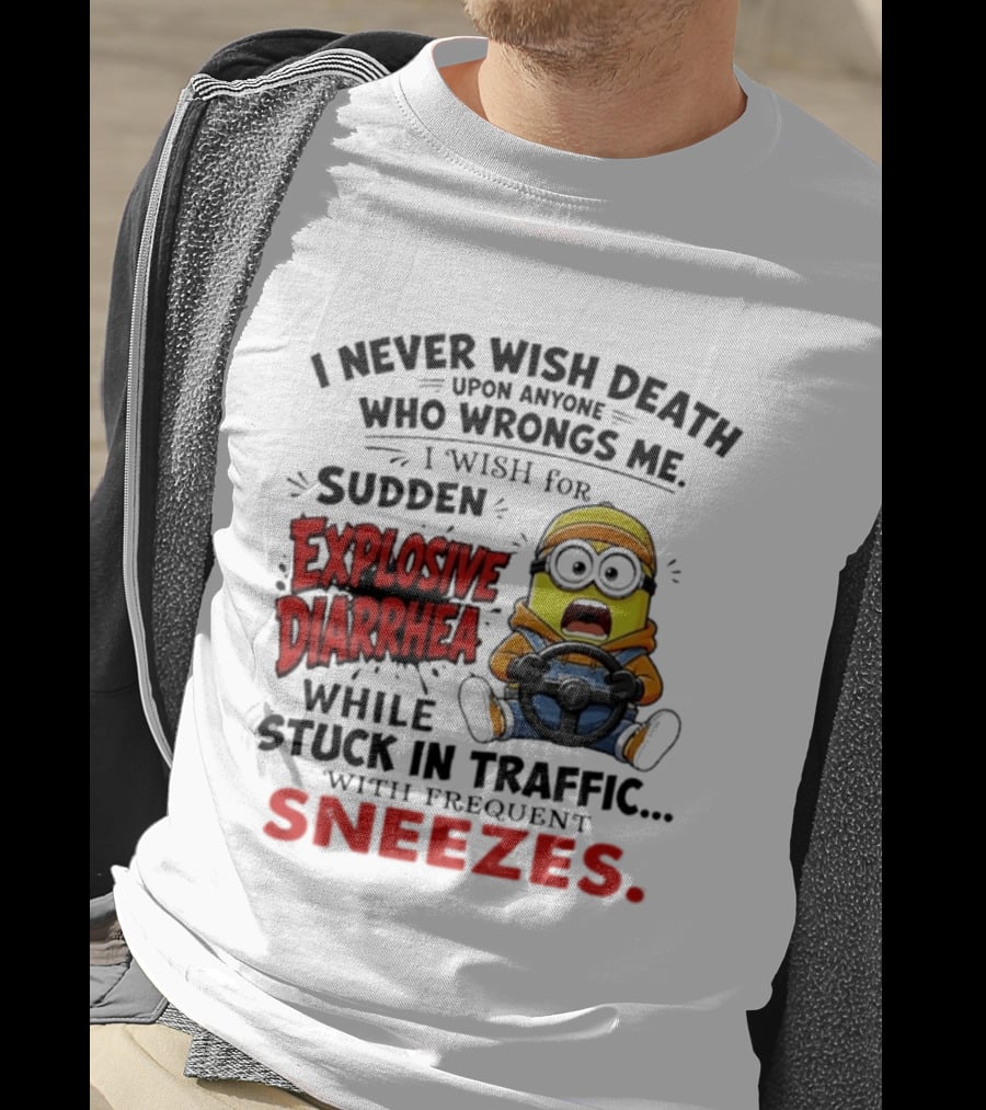 I Never Wish Death Upon Anyone Who Wrongs Me I Wish For Sudden Explosive Diarrhea While Stuck In Traffic With Frequent Sneezes Minion T-Shirt