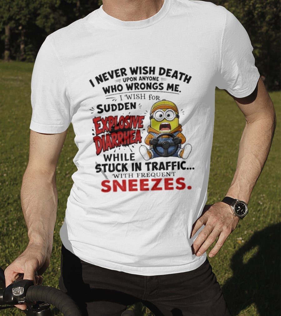 I Never Wish Death Upon Anyone Who Wrongs Me I Wish For Sudden Explosive Diarrhea While Stuck In Traffic With Frequent Sneezes Minion T-Shirt