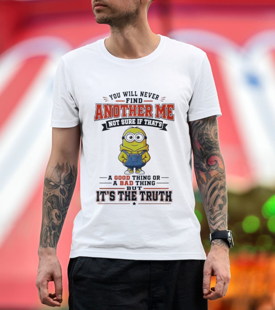 You Will Never Find Another Me Not Sure If That's A Good Thing Or Bad But It's The Truth T-Shirt