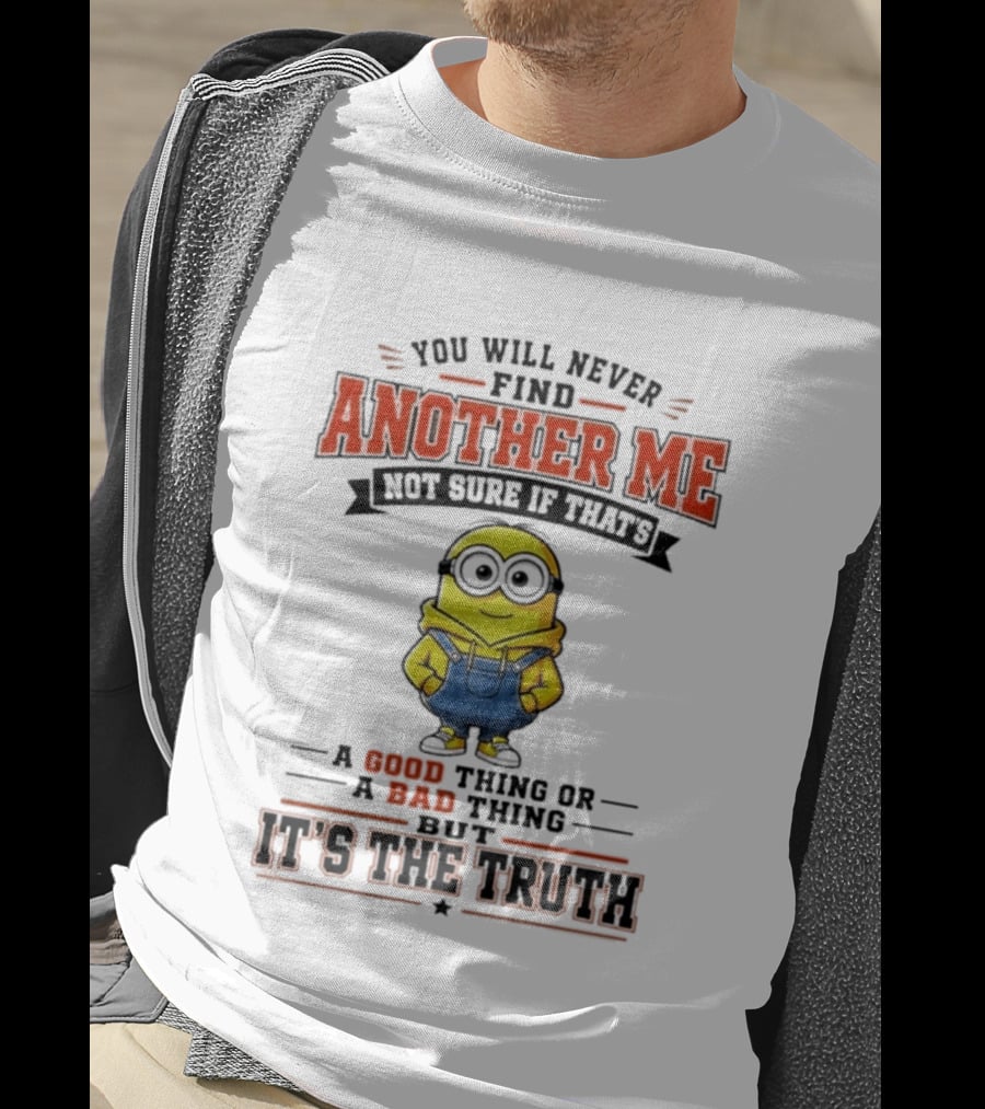 You Will Never Find Another Me Not Sure If That's A Good Thing Or Bad But It's The Truth T-Shirt