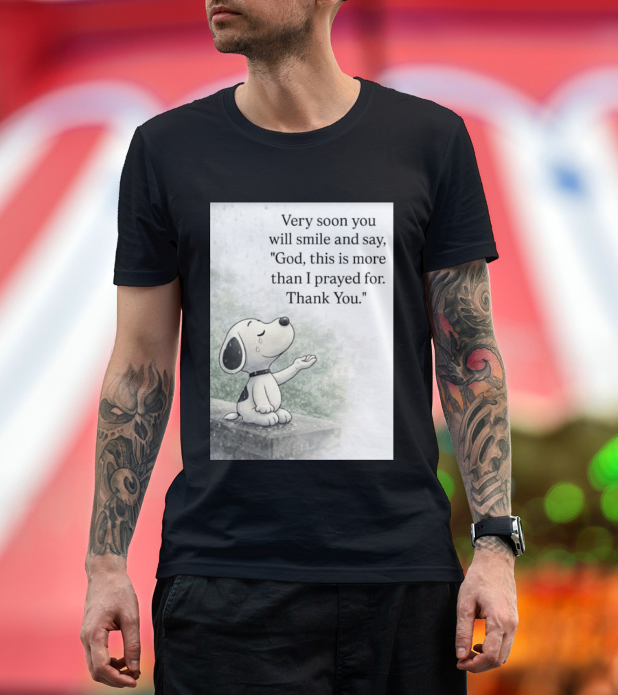 Snoopy Very Soon You Will Smile And Say God This Is More Than I Prayed For Thank You T-Shirt