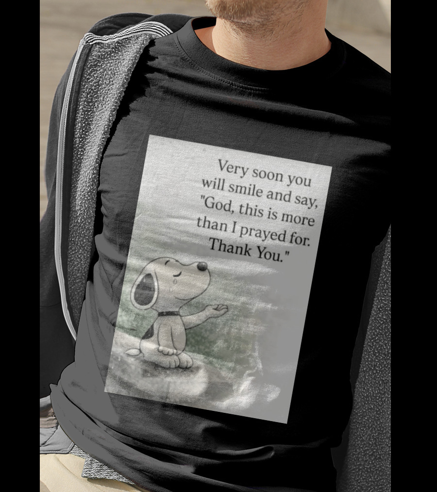 Snoopy Very Soon You Will Smile And Say God This Is More Than I Prayed For Thank You T-Shirt