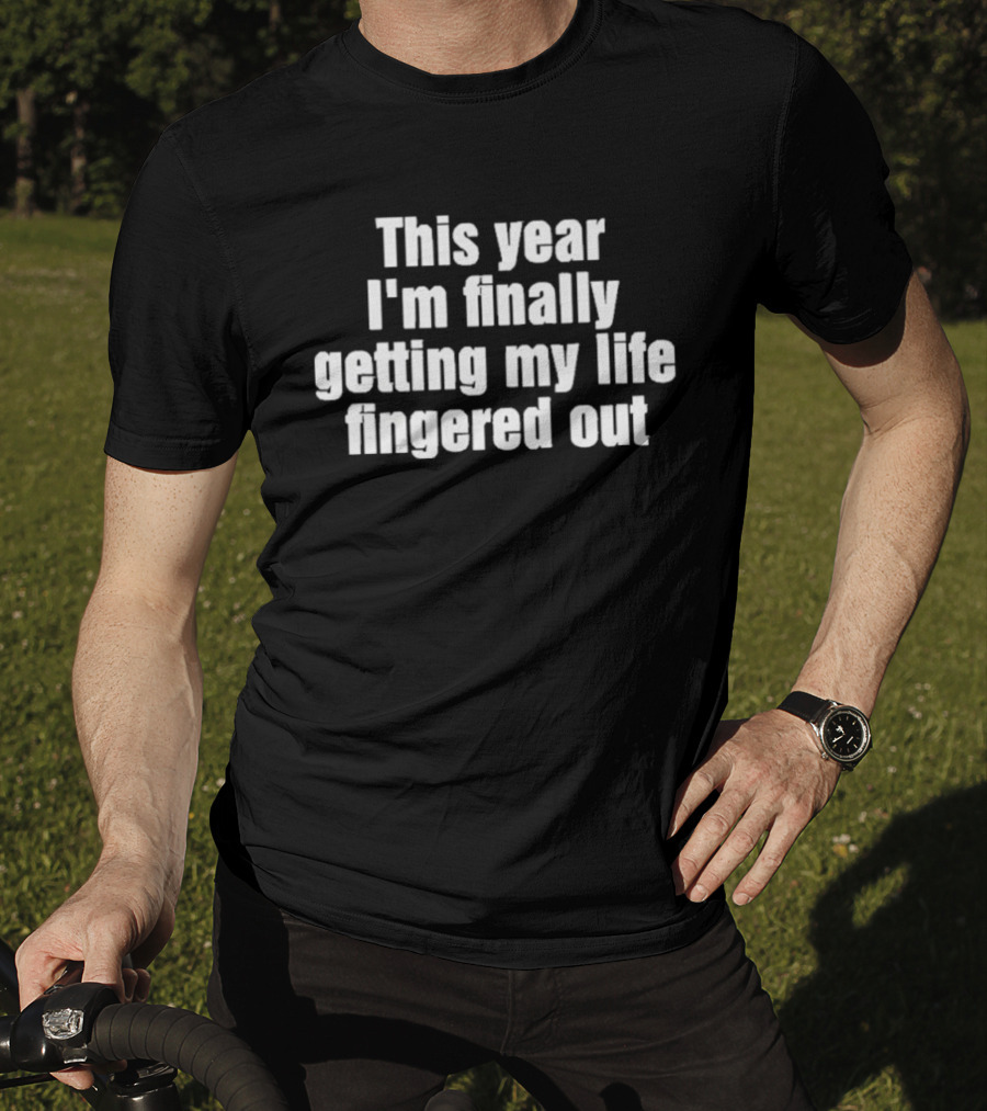 This Year I'm Finally Getting My Life Fingered Out T-Shirt