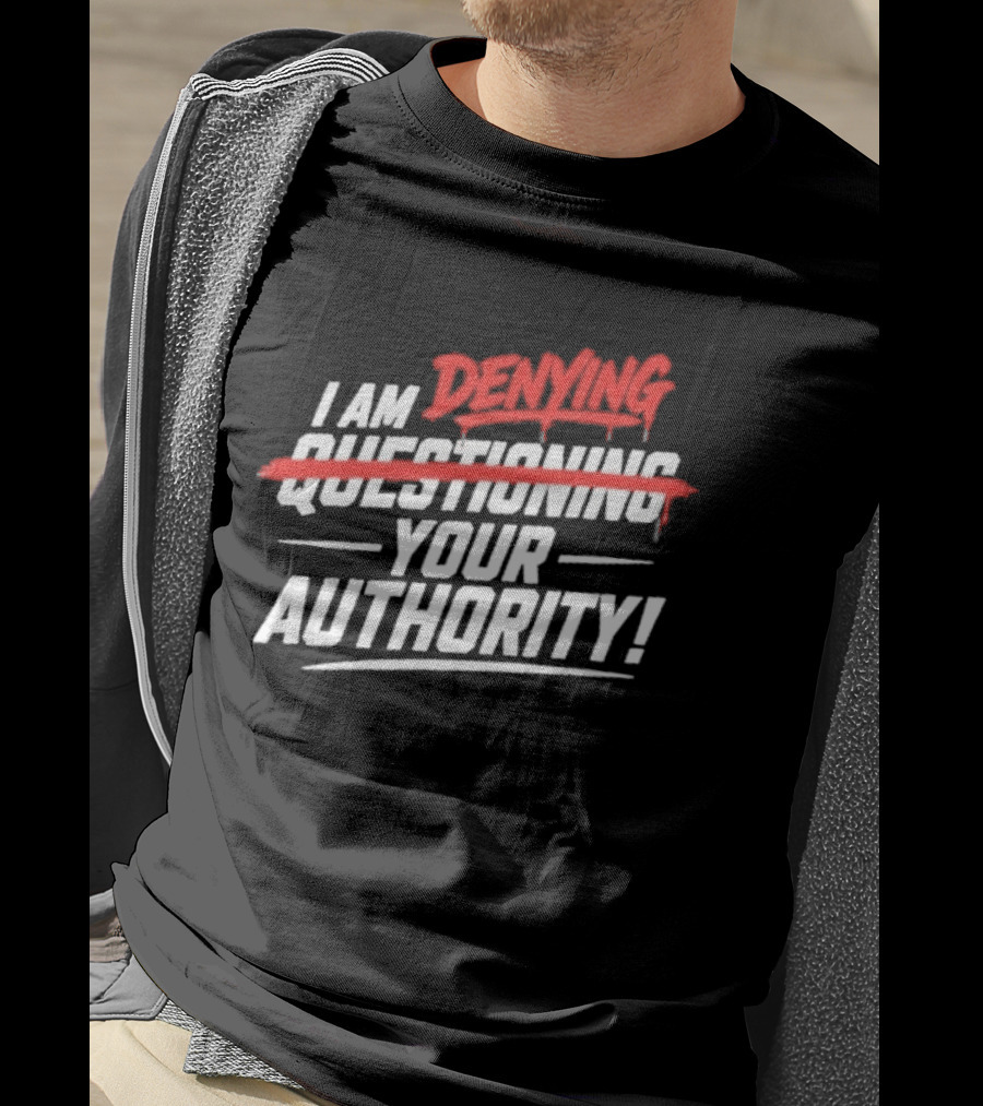 I Am Denying Your Authority T-Shirt