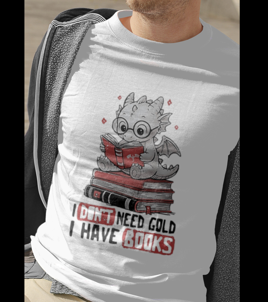 Dragon Reader I Don't Need Gold I Have Books Cute Dragon On Book Stack Reading T-Shirt