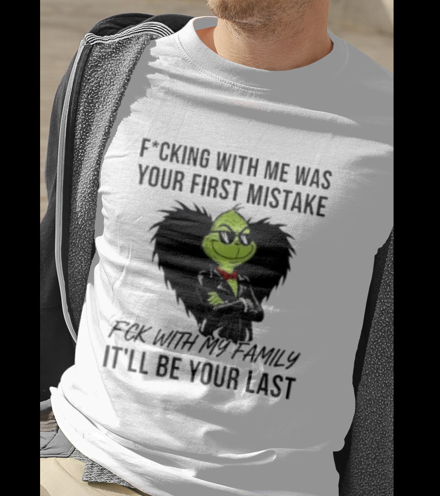 F*cking With Me Was Your First Mistake Grinch F*ck With My Family It'll Be Your Last T-Shirt