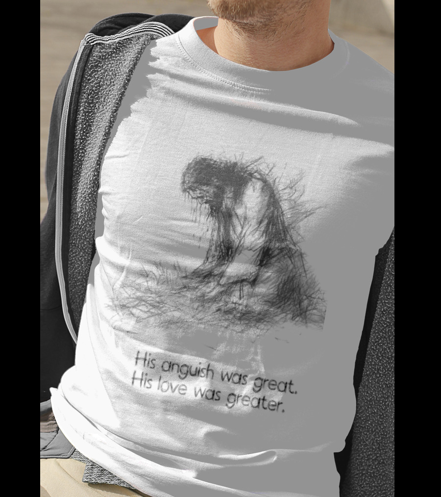 His Anguish Was Great His Love Was Greater Symbolic Text Based T-Shirt