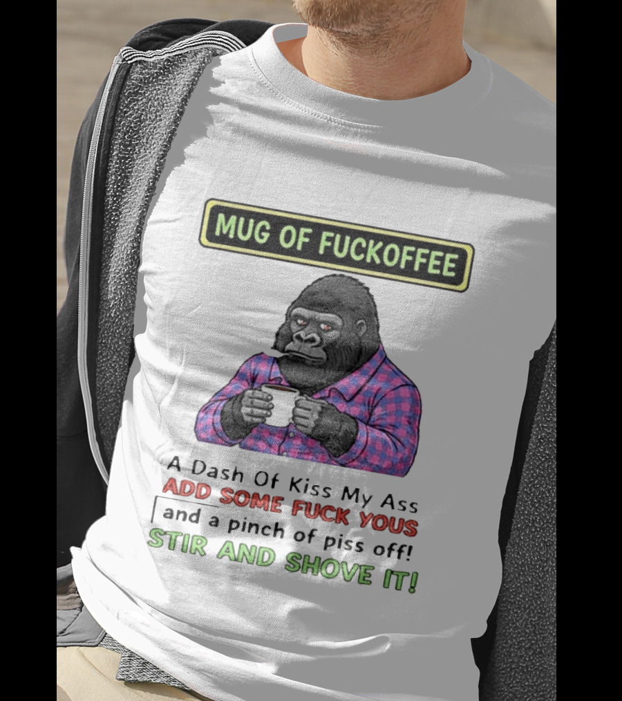 Of Fuckoffee Gorilla A Dash Of Kiss My Ass Add Some Fuck Yous Pinch Of Piss Off Stir And Shove It T-Shirt