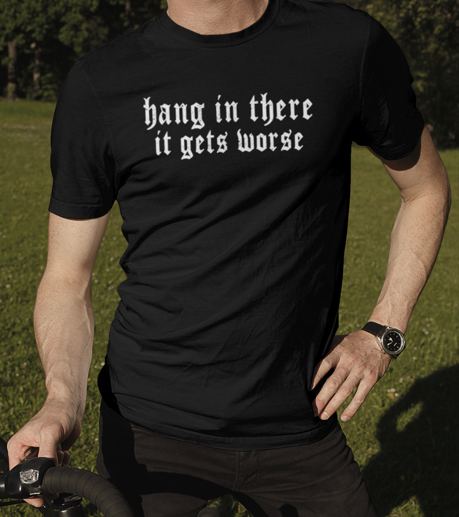 Hang In There It Gets Worse Old English Font Sarcastic Pessimistic T-Shirt