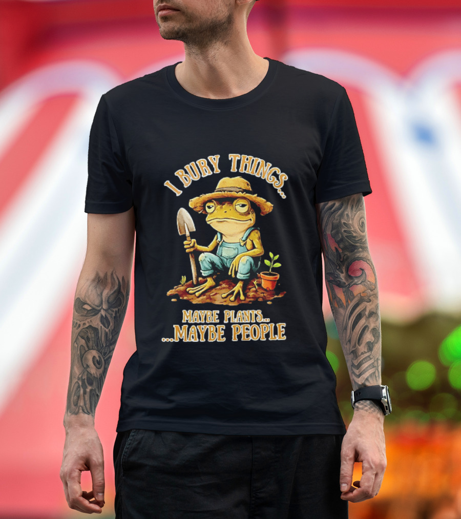 Frog Gardener I Bury Things Maybe Plants Maybe People Garden Humor T-Shirt