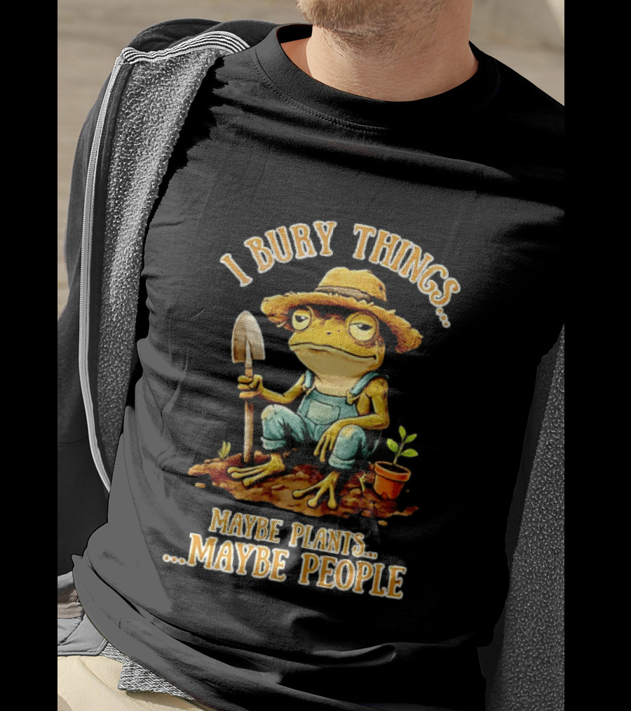 Frog Gardener I Bury Things Maybe Plants Maybe People Garden Humor T-Shirt