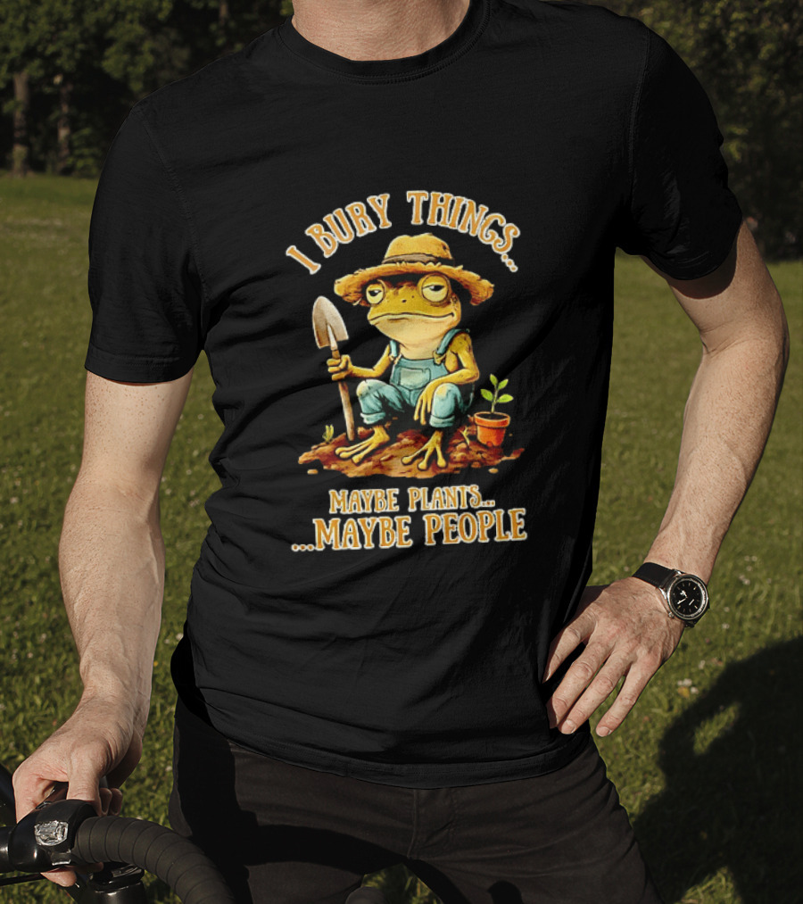 Frog Gardener I Bury Things Maybe Plants Maybe People Garden Humor T-Shirt