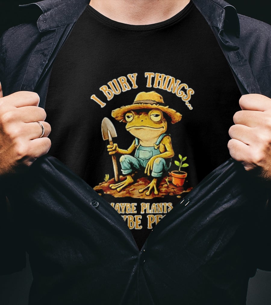 Frog Gardener I Bury Things Maybe Plants Maybe People Garden Humor T-Shirt