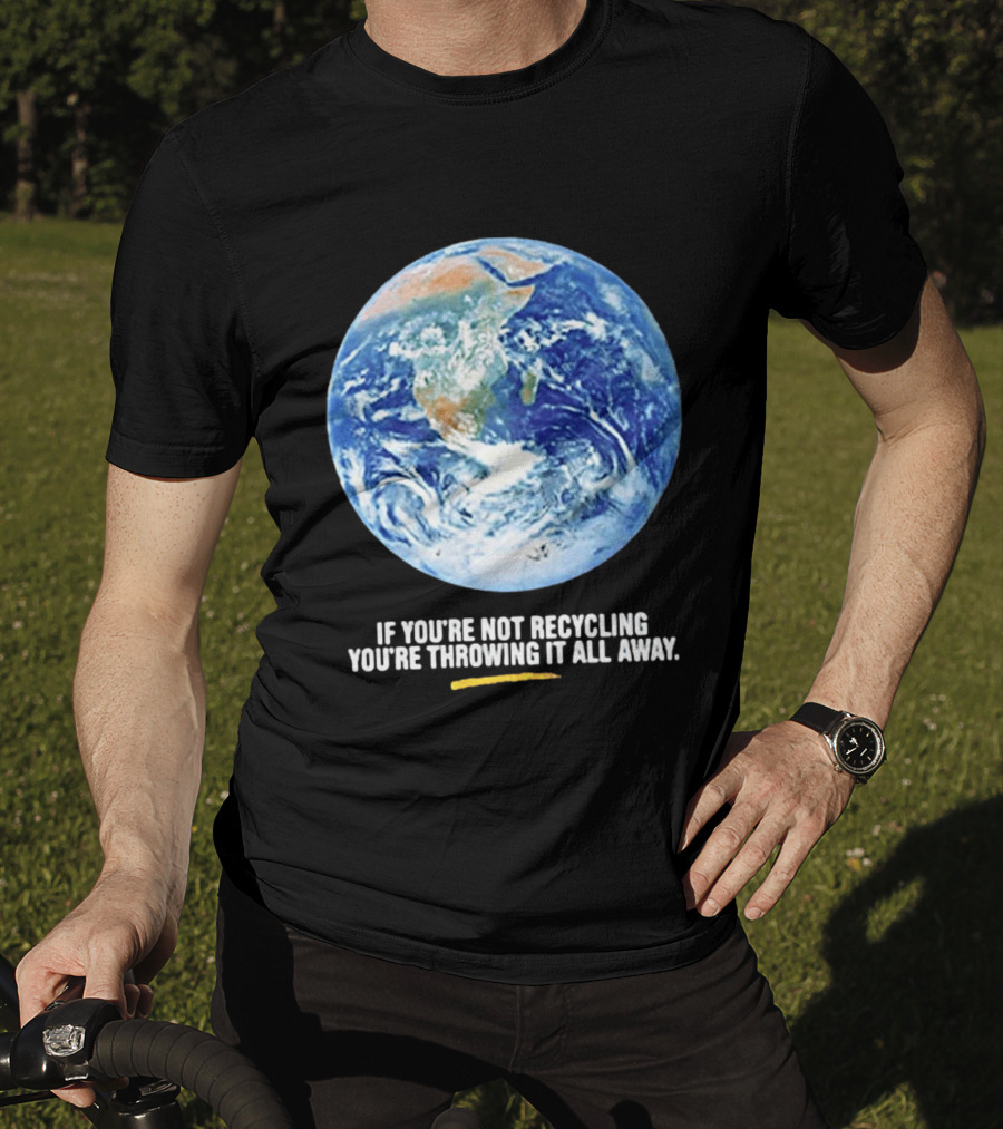 If Youre Not Recycling Youre Throwing It All Away Earth Awareness T-Shirt