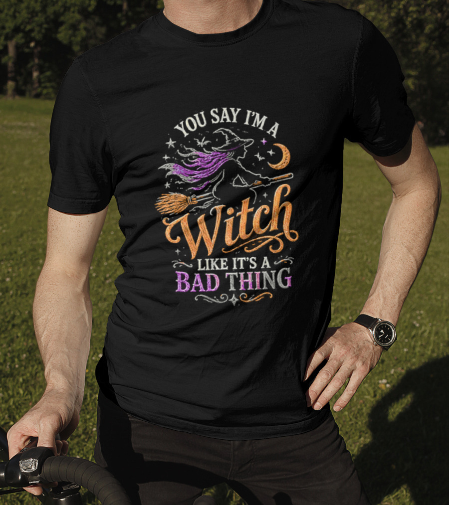 You Say I'm A Witch Like It's A Bad Thing Flying Broomstick Moon And Stars T-Shirt