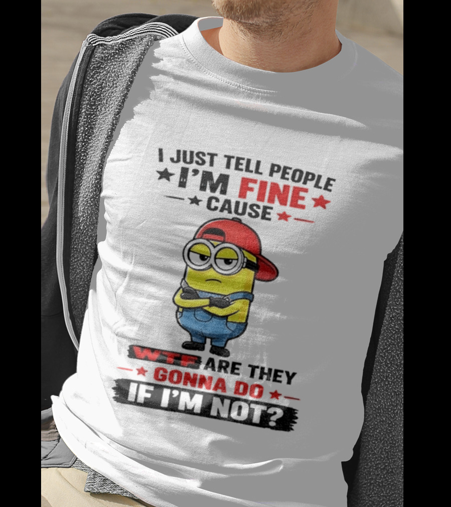 Minion I Just Tell People I'm Fine Cause WTF Are They Gonna Do If I'm Not T-Shirt