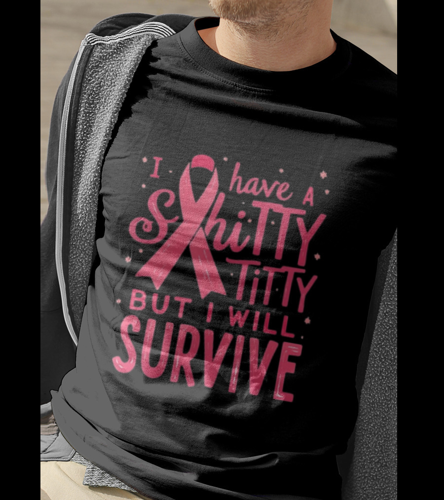 I Have A Shitty Titty But I Will Survive Breast Cancer Awareness T-Shirt