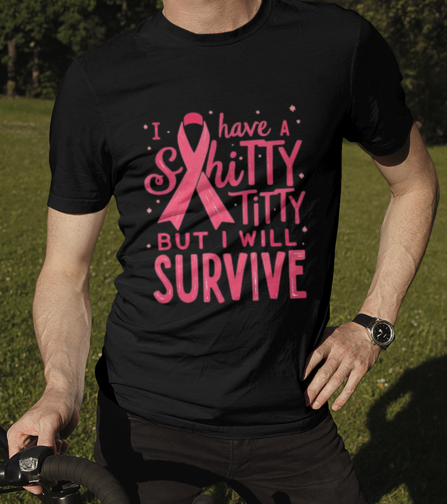 I Have A Shitty Titty But I Will Survive Breast Cancer Awareness T-Shirt