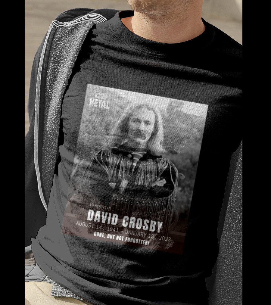 Keep The Metal In Memoriam David Crosby August 14 1941 January 18 2023 Gone But Not Forgotten T-Shirt