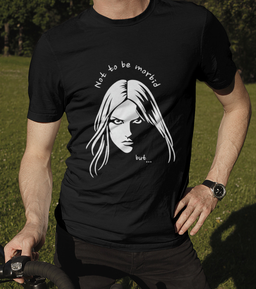 Not To Be Morbid But Gothic Moody Sarcastic Face T-Shirt