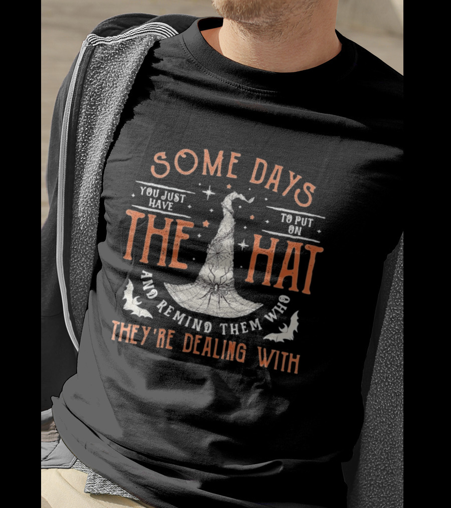 Some Days You Just Have To Put On The Hat And Remind Them Who They're Dealing T-Shirt