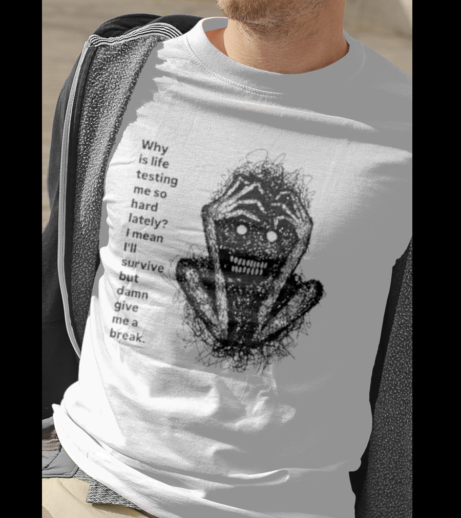 Why Is Life Testing Me So Hard Lately Give Me A Break T-Shirt