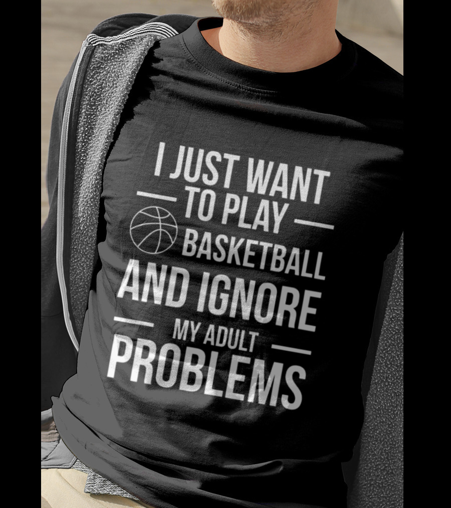 I Just Want To Play Basketball And Ignore My Adult Problems T-Shirt