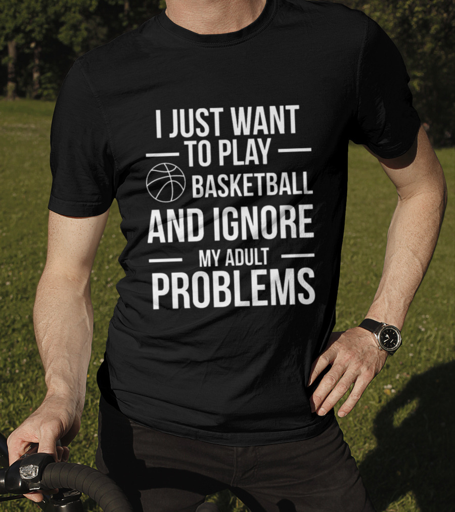 I Just Want To Play Basketball And Ignore My Adult Problems T-Shirt