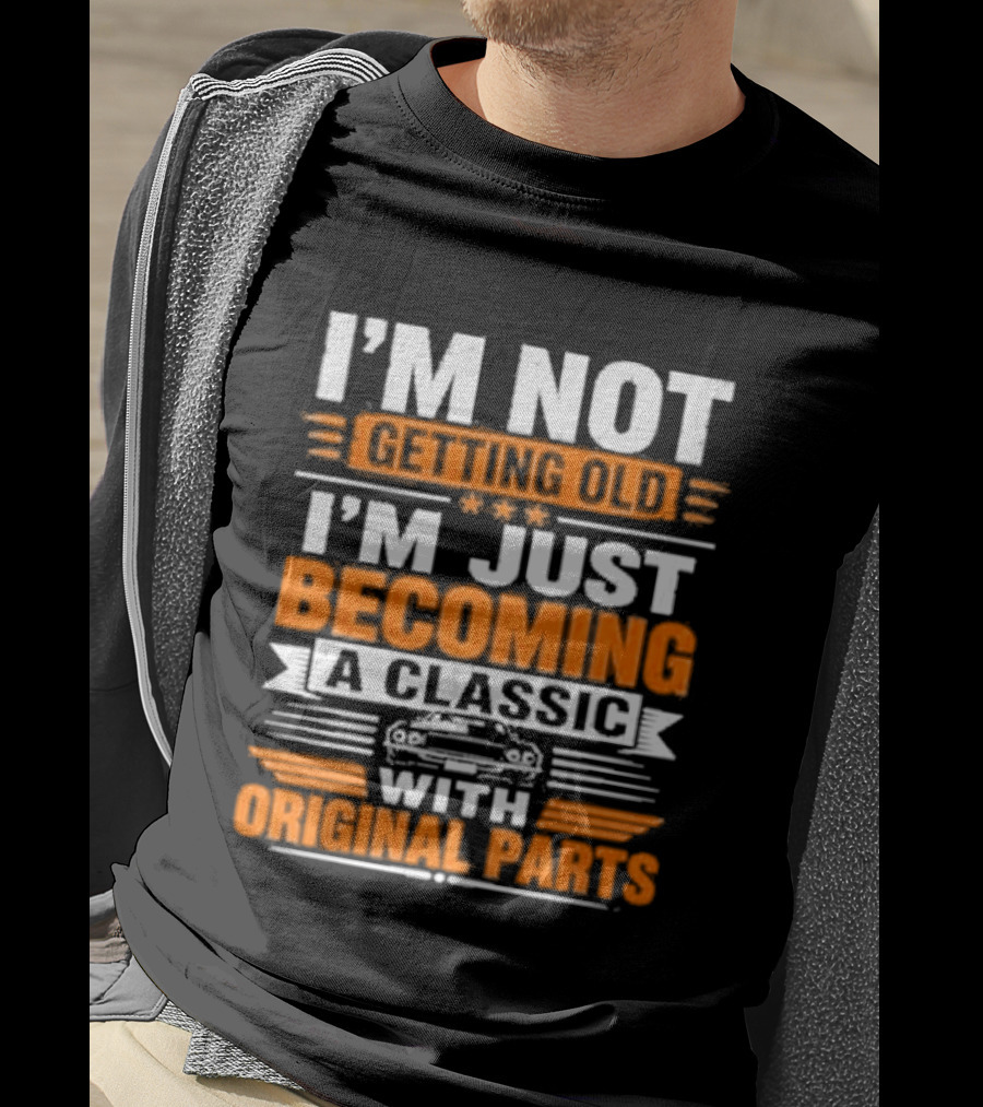I'm Not Getting Old I'm Just Becoming A Classic With Original Parts T-Shirt