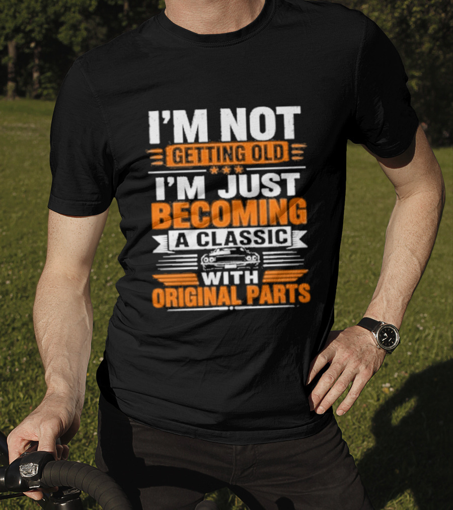 I'm Not Getting Old I'm Just Becoming A Classic With Original Parts T-Shirt