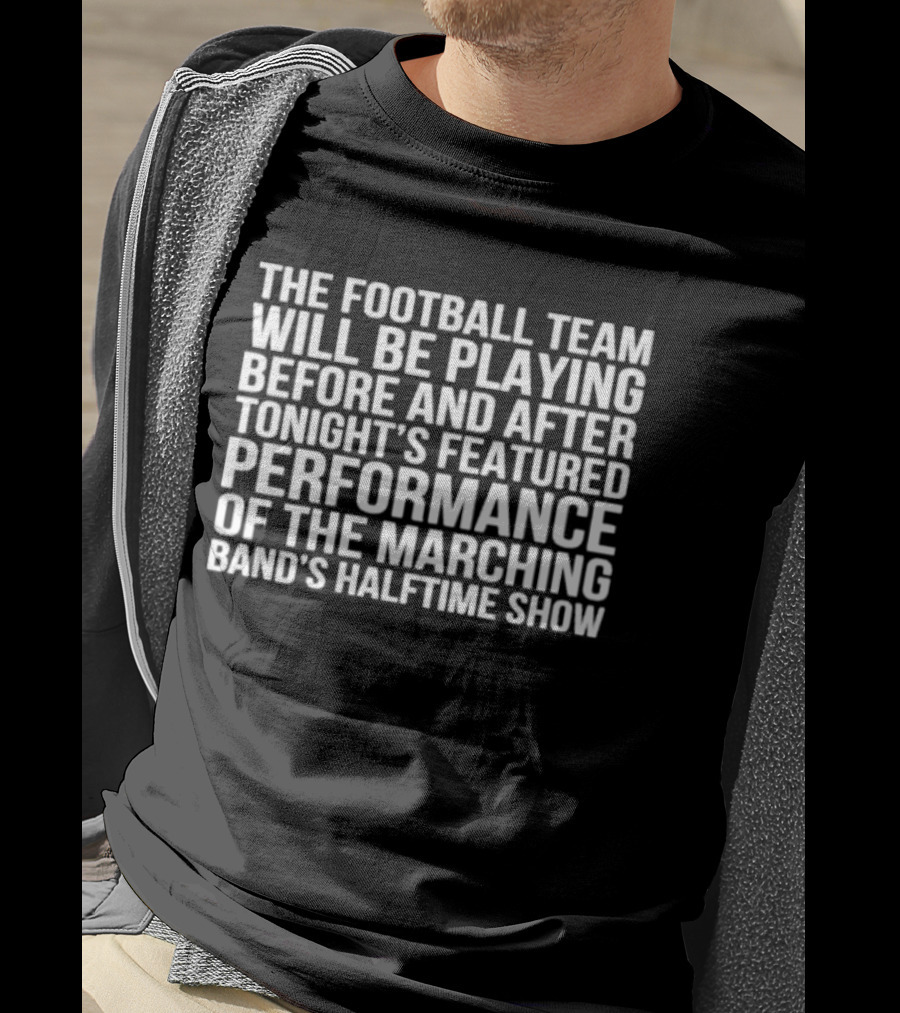 The Football Team Will Be Playing Before And After Tonight's Featured Performance Of The Marching Band's Halftime Show T-Shirt